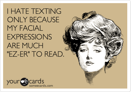 I HATE TEXTING ONLY BECAUSEMY FACIALEXPRESSIONSARE MUCH"EZ-ER" TO READ.