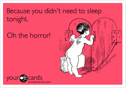 Because you didn't need to sleep tonight.

Oh the horror!