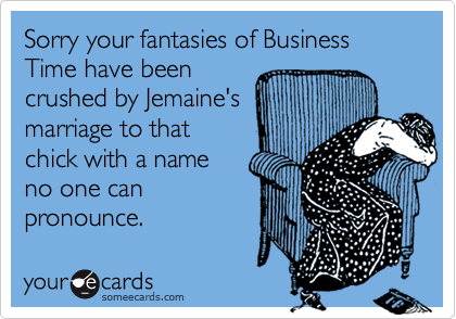 Sorry your fantasies of Business Time have beencrushed by Jemaine'smarriage to thatchick with a nameno one canpronounce.