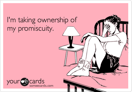 
I'm taking ownership of
my promiscuity.