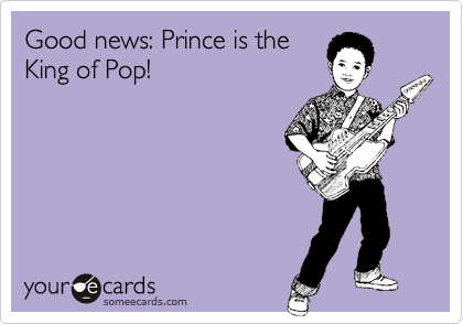 Good news: Prince is the
King of Pop!