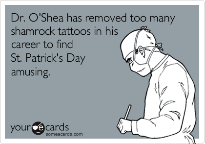 Dr. O'Shea has removed too many shamrock tattoos in his 
career to find 
St. Patrick's Day
amusing.