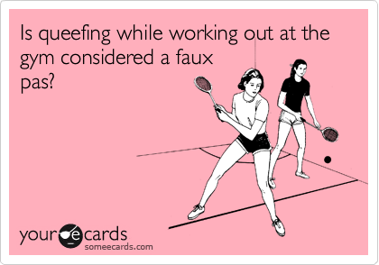 Is queefing while working out at the gym considered a faux
pas?