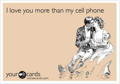 I love you more than my cell phone