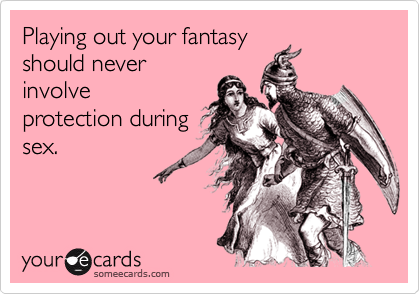 Playing out your fantasyshould neverinvolveprotection duringsex.