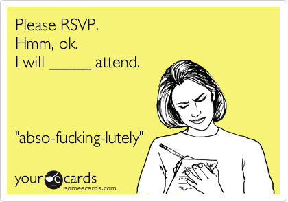 Please RSVP.  
Hmm, ok. 
I will _____ attend.     



"abso-fucking-lutely" 