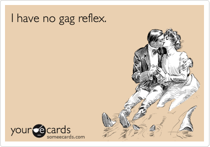 I have no gag reflex.