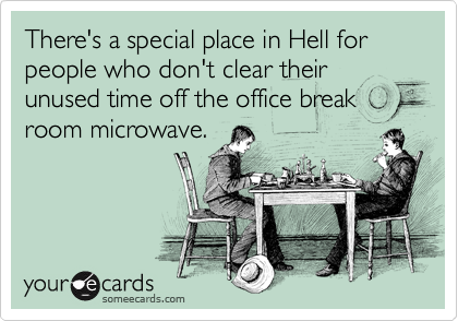 There's a special place in Hell for people who don't clear their unused time off the office break room microwave.