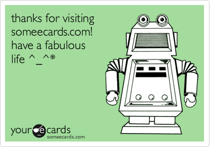 thanks for visiting
someecards.com!
have a fabulous
life ^_^*