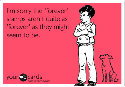 I'm sorry the 'forever'
stamps aren't quite as
'forever' as they might
seem to be.