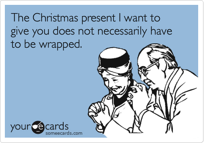 The Christmas present I want to give you does not necessarily have to be wrapped.