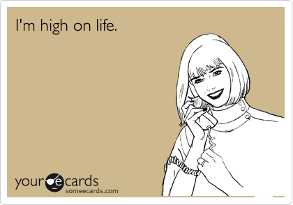 I'm high on life.