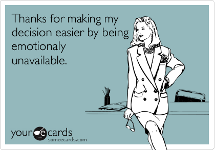 Thanks for making my
decision easier by being
emotionaly
unavailable.