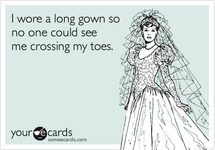 I wore a long gown so
no one could see
me crossing my toes.