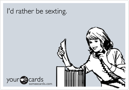 I'd rather be sexting.