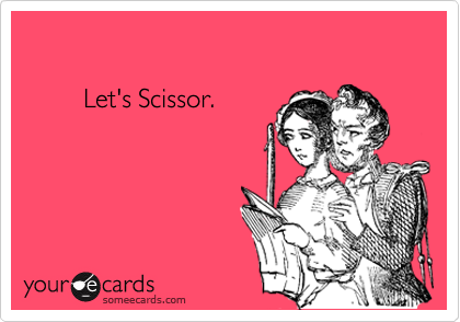 

        Let's Scissor.