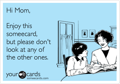 Hi Mom,  

Enjoy this 
someecard, 
but please don't 
look at any of 
the other ones.