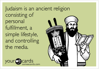 Judaism is an ancient religion consisting of
personal
fulfillment, a
simple lifestyle,
and controlling
the media.