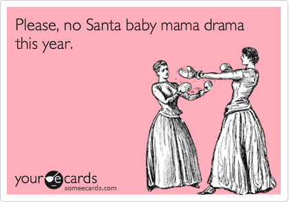 Please, no Santa baby mama drama this year.