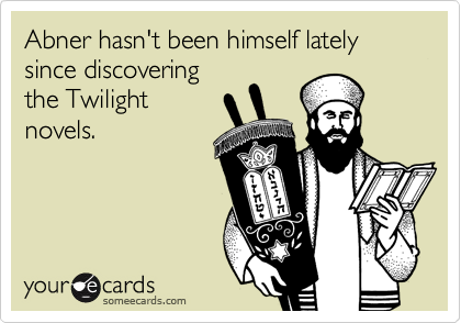Abner hasn't been himself lately
since discovering
the Twilight
novels.