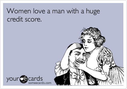 Women love a man with a huge credit score.