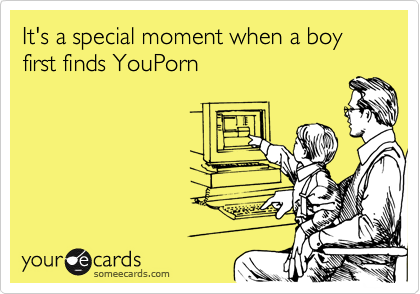 It's a special moment when a boy first finds YouPorn