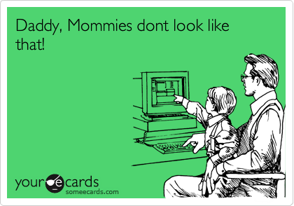 Daddy, Mommies dont look like that!