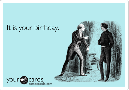 

It is your birthday.