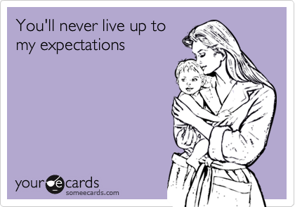 You'll never live up tomy expectations