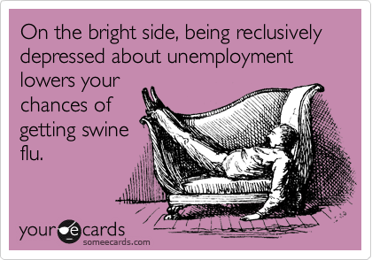 On the bright side, being reclusively depressed about unemployment lowers your
chances of
getting swine
flu.
