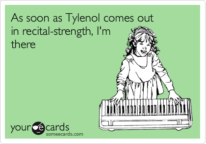 As soon as Tylenol comes out
in recital-strength, I'm
there