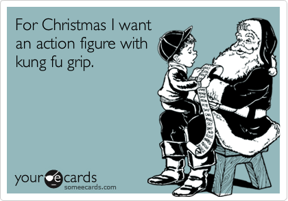 For Christmas I wantan action figure withkung fu grip.