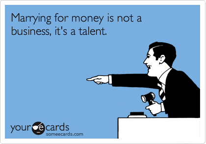 Marrying for money is not a business, it's a talent.