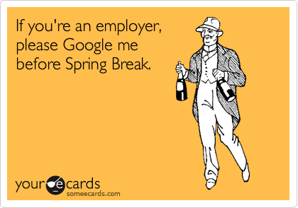 If you're an employer,
please Google me
before Spring Break. 