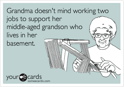 Grandma doesn't mind working two jobs to support hermiddle-aged grandson wholives in herbasement.