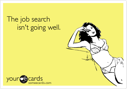 The job search      isn't going well.