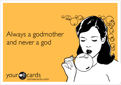 Always a godmother and never a god