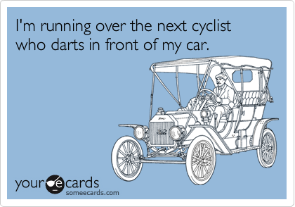 I'm running over the next cyclist who darts in front of my car.