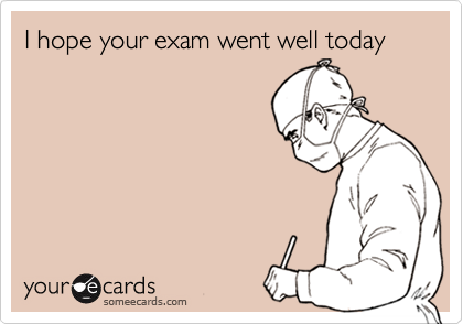 I hope your exam went well today