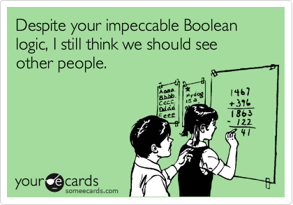 Despite your impeccable Boolean logic, I still think we should see other people.