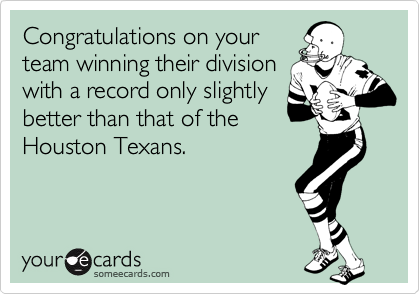 Congratulations on your
team winning their division
with a record only slightly
better than that of the
Houston Texans.