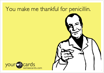 You make me thankful for penicillin. 