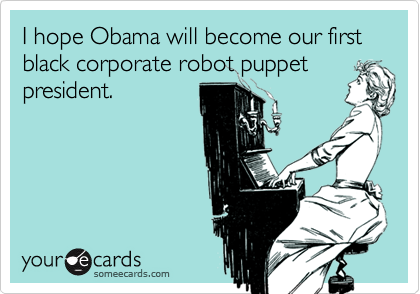 I hope Obama will become our first black corporate robot puppet
president.
