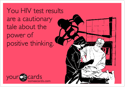 You HIV test results
are a cautionary
tale about the
power of
positive thinking.