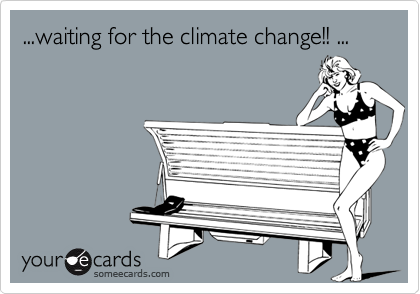 ...waiting for the climate change!! ...