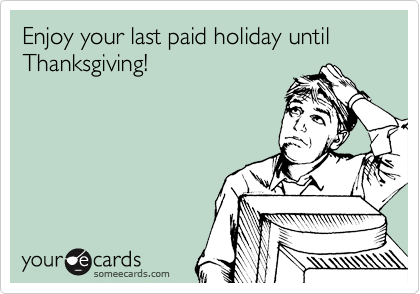 Enjoy your last paid holiday until Thanksgiving!