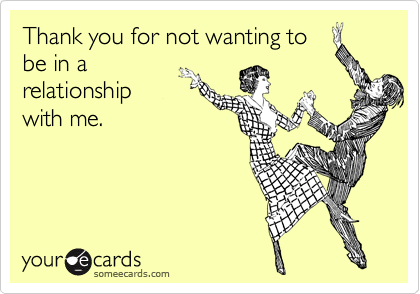 Thank you for not wanting to
be in a
relationship
with me.