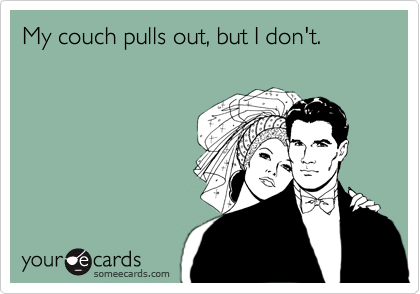 My couch pulls out, but I don't.