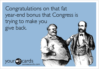 Congratulations on that fat year-end bonus that Congress is trying to make you give back.