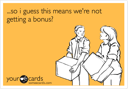 ...so i guess this means we're not getting a bonus?